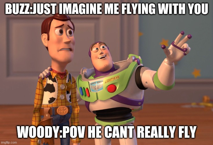 X, X Everywhere | BUZZ:JUST IMAGINE ME FLYING WITH YOU; WOODY:POV HE CANT REALLY FLY | image tagged in memes,x x everywhere | made w/ Imgflip meme maker