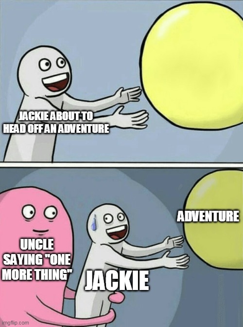 Jackie Chan Adventures in a nutshell | JACKIE ABOUT TO HEAD OFF AN ADVENTURE; ADVENTURE; UNCLE SAYING "ONE MORE THING"; JACKIE | image tagged in running away balloon,jackie chan,cartoon,jackie chan wtf,in a nutshell | made w/ Imgflip meme maker