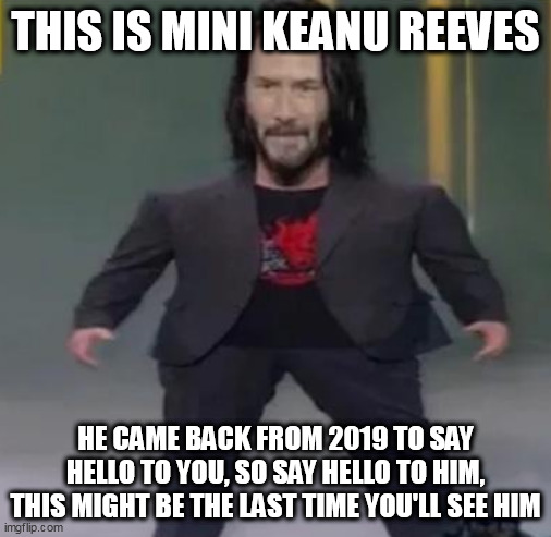 THIS IS MINI KEANU REEVES; HE CAME BACK FROM 2019 TO SAY HELLO TO YOU, SO SAY HELLO TO HIM, THIS MIGHT BE THE LAST TIME YOU'LL SEE HIM | made w/ Imgflip meme maker