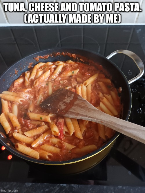 I've never cooked before. So what do y'all think. (Added too much cheese tbh) | TUNA, CHEESE AND TOMATO PASTA.
(ACTUALLY MADE BY ME) | made w/ Imgflip meme maker