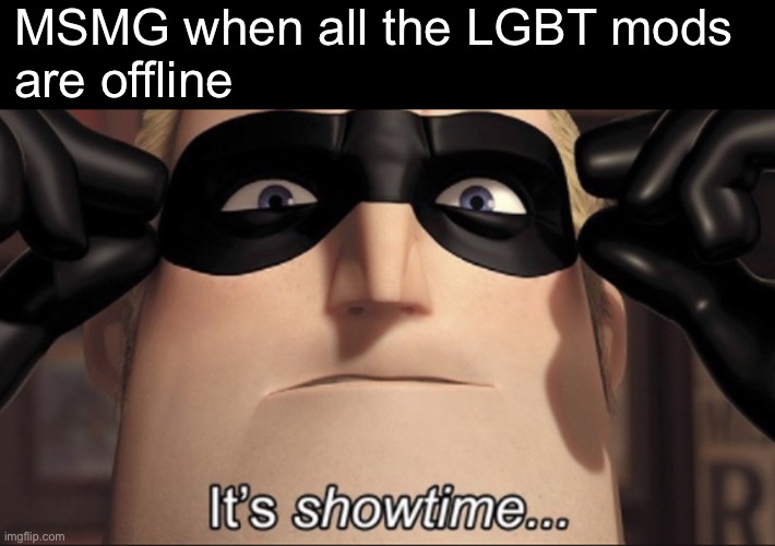 It's showtime | MSMG when all the LGBT mods
are offline | image tagged in it's showtime | made w/ Imgflip meme maker