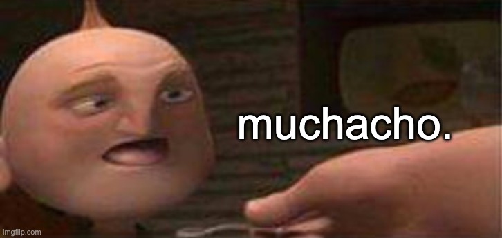 muchacho | muchacho. | image tagged in memes,unfunny | made w/ Imgflip meme maker