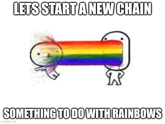 lets do this | LETS START A NEW CHAIN; SOMETHING TO DO WITH RAINBOWS | image tagged in blank white template | made w/ Imgflip meme maker