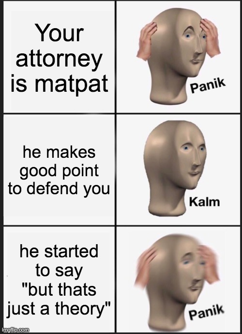 Panik Kalm Panik | Your attorney is matpat; he makes good point to defend you; he started to say "but thats just a theory" | image tagged in memes,panik kalm panik | made w/ Imgflip meme maker