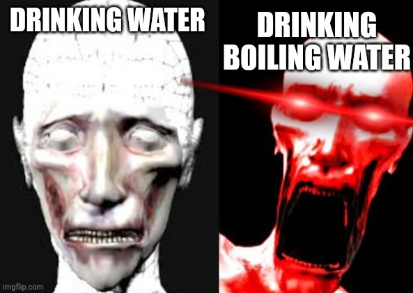 water | DRINKING BOILING WATER; DRINKING WATER | image tagged in hot hot hot | made w/ Imgflip meme maker