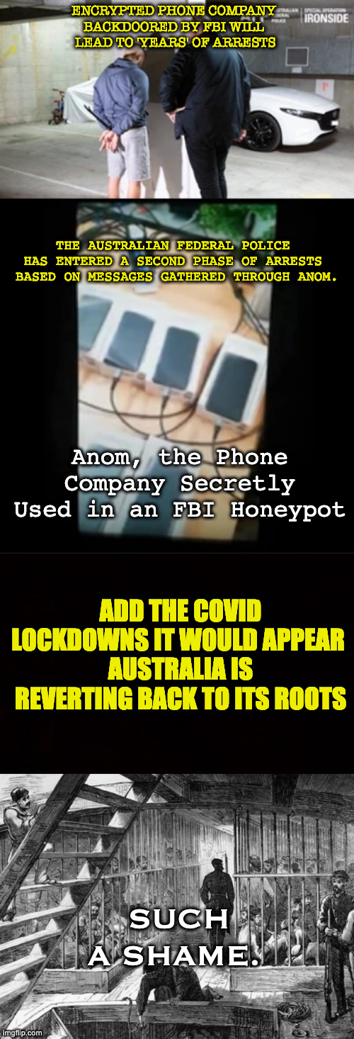 Your Information is not Private | ENCRYPTED PHONE COMPANY 
BACKDOORED BY FBI WILL 
LEAD TO 'YEARS' OF ARRESTS; THE AUSTRALIAN FEDERAL POLICE 
HAS ENTERED A SECOND PHASE OF ARRESTS 
BASED ON MESSAGES GATHERED THROUGH ANOM. Anom, the Phone Company Secretly Used in an FBI Honeypot; ADD THE COVID LOCKDOWNS IT WOULD APPEAR 
AUSTRALIA IS REVERTING BACK TO ITS ROOTS; SUCH A SHAME. | image tagged in wide black blank meme template | made w/ Imgflip meme maker