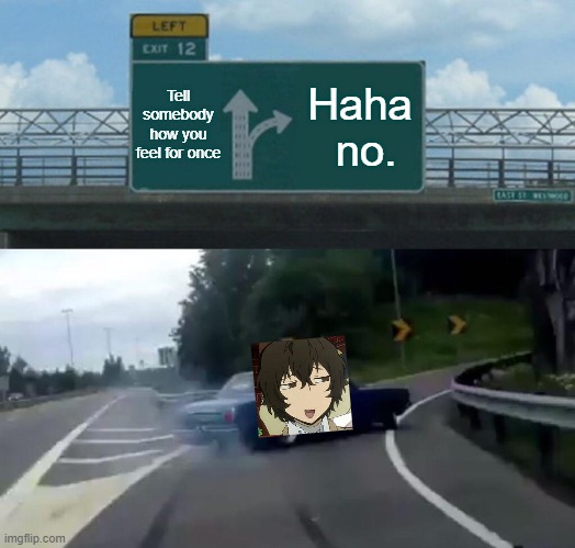 Dazai: | Tell somebody how you feel for once; Haha
 no. | image tagged in memes,left exit 12 off ramp | made w/ Imgflip meme maker