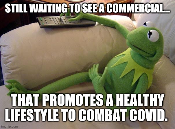 Still waiting. | STILL WAITING TO SEE A COMMERCIAL... THAT PROMOTES A HEALTHY LIFESTYLE TO COMBAT COVID. | image tagged in kermit on couch with remote | made w/ Imgflip meme maker