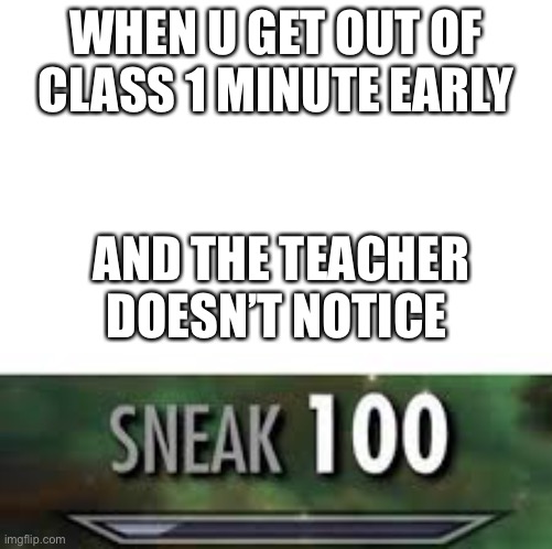 Sneaky | WHEN U GET OUT OF CLASS 1 MINUTE EARLY; AND THE TEACHER DOESN’T NOTICE | image tagged in sneak 100 | made w/ Imgflip meme maker