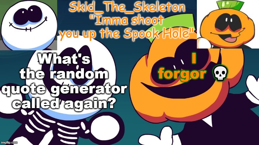I actually forgor ? | I forgor 💀; What's the random quote generator called again? | image tagged in skid's spook temp rebooted | made w/ Imgflip meme maker