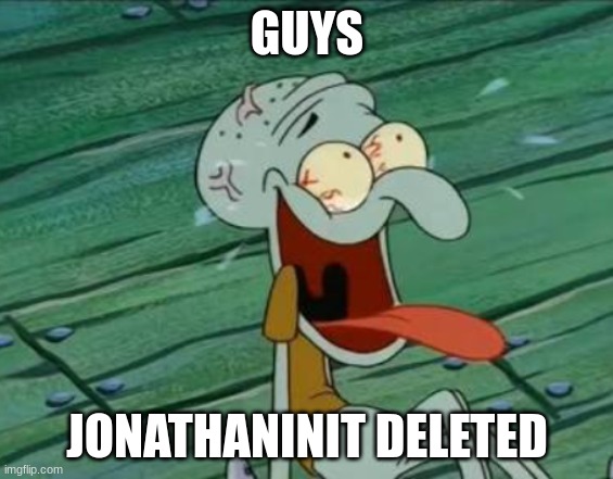 GUYS; JONATHANINIT DELETED | made w/ Imgflip meme maker