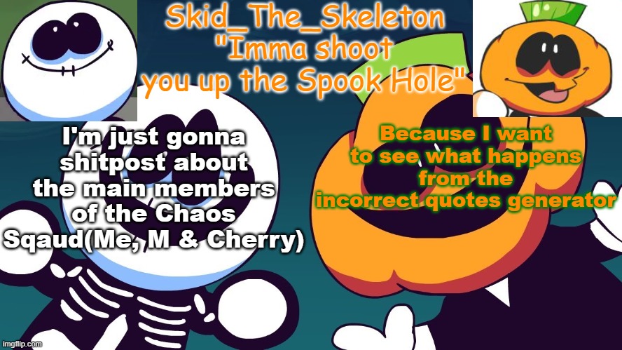 Yes | Because I want to see what happens from the incorrect quotes generator; I'm just gonna shitpost about the main members of the Chaos Sqaud(Me, M & Cherry) | image tagged in skid's spook temp rebooted | made w/ Imgflip meme maker