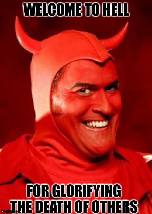 WELCOME TO HELL FOR GLORIFYING THE DEATH OF OTHERS | made w/ Imgflip meme maker