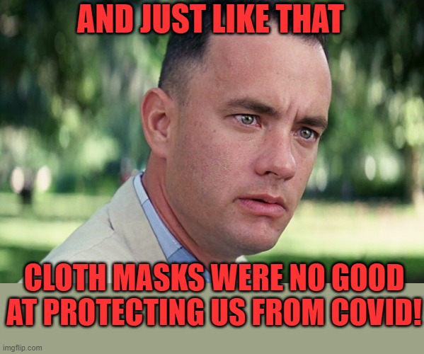 Some of us have been saying that for 2 years. Now the "experts" are saying it too! |  AND JUST LIKE THAT; CLOTH MASKS WERE NO GOOD AT PROTECTING US FROM COVID! | image tagged in memes,and just like that,covid,liberal hypocrisy | made w/ Imgflip meme maker