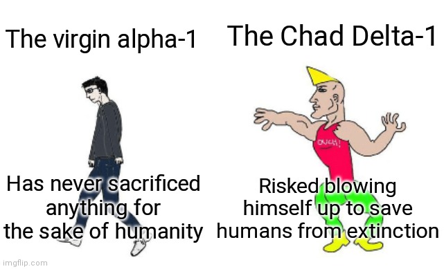 Insert title here | The Chad Delta-1; The virgin alpha-1; Risked blowing himself up to save humans from extinction; Has never sacrificed anything for the sake of humanity | image tagged in virgin vs chad | made w/ Imgflip meme maker