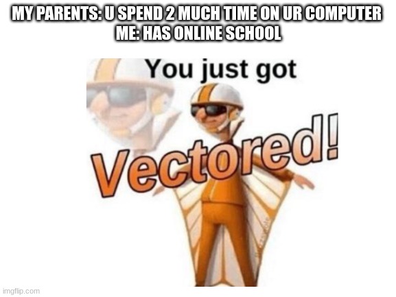 checkmate | MY PARENTS: U SPEND 2 MUCH TIME ON UR COMPUTER 
ME: HAS ONLINE SCHOOL | image tagged in you just got vectored | made w/ Imgflip meme maker