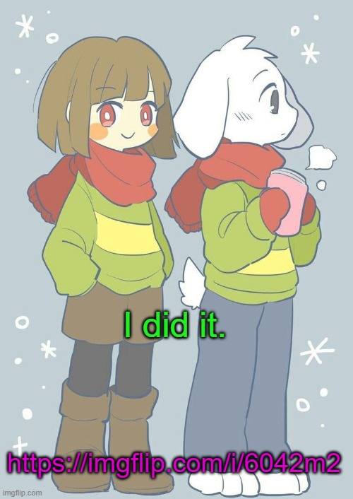 https://imgflip.com/i/6042m2 | I did it. https://imgflip.com/i/6042m2 | image tagged in asriel winter temp | made w/ Imgflip meme maker