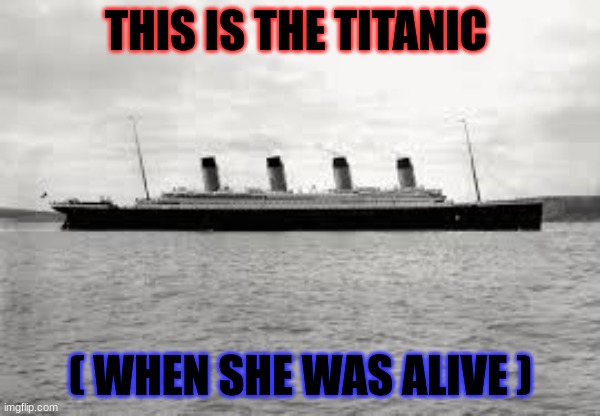 Titanic | THIS IS THE TITANIC; ( WHEN SHE WAS ALIVE ) | image tagged in titanic | made w/ Imgflip meme maker