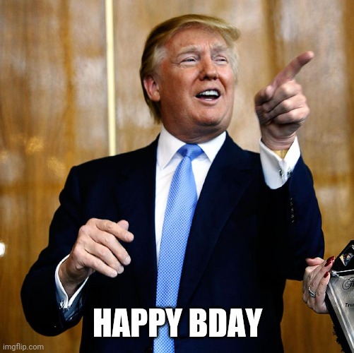 Donal Trump Birthday | HAPPY BDAY | image tagged in donal trump birthday | made w/ Imgflip meme maker