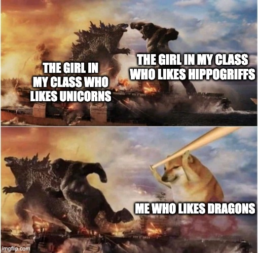 ???? | THE GIRL IN MY CLASS WHO LIKES HIPPOGRIFFS; THE GIRL IN MY CLASS WHO LIKES UNICORNS; ME WHO LIKES DRAGONS | image tagged in king kong vs godzilla vs doge | made w/ Imgflip meme maker