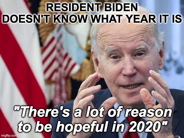 Resident Biden | RESIDENT BIDEN DOESN'T KNOW WHAT YEAR IT IS; "There's a lot of reason
to be hopeful in 2020" | image tagged in joe biden | made w/ Imgflip meme maker