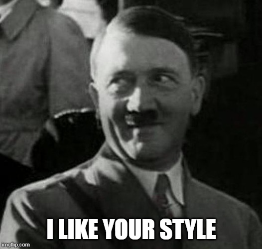 Hitler laugh  | I LIKE YOUR STYLE | image tagged in hitler laugh | made w/ Imgflip meme maker