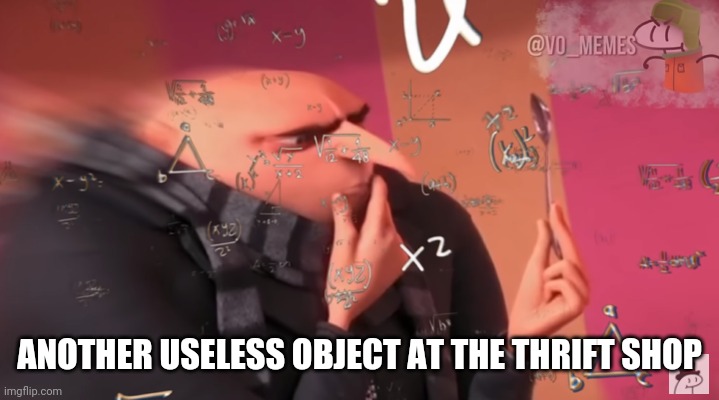 gru calculating | ANOTHER USELESS OBJECT AT THE THRIFT SHOP | image tagged in gru calculating | made w/ Imgflip meme maker