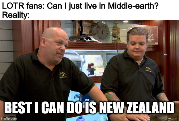 Can I live in Middle-earth? | LOTR fans: Can I just live in Middle-earth?
Reality:; BEST I CAN DO IS NEW ZEALAND | image tagged in pawn stars best i can do,middle-earth,lotr,lord of the rings,new zealand | made w/ Imgflip meme maker