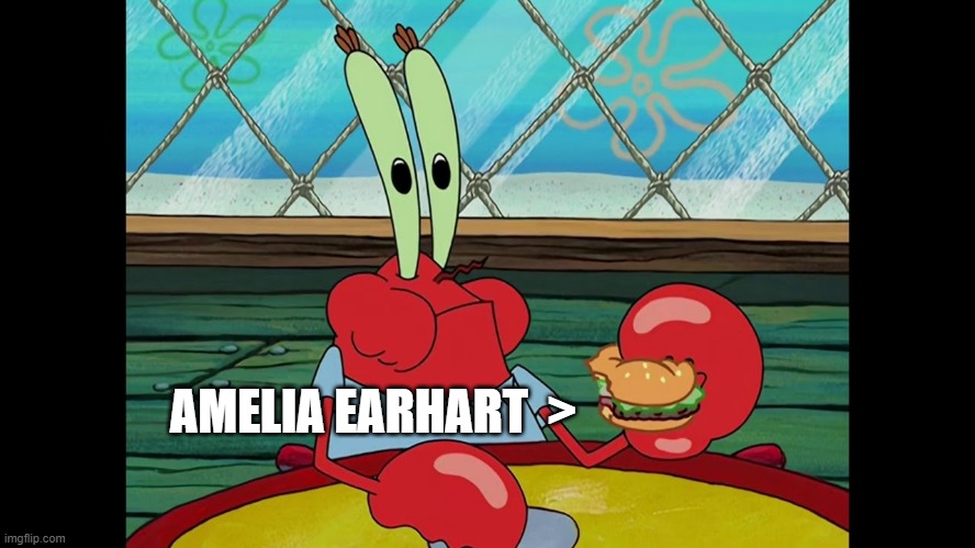 The Krabby Patty's secret ingredient | AMELIA EARHART  > | image tagged in spongebob squarepants,mr krabs | made w/ Imgflip meme maker