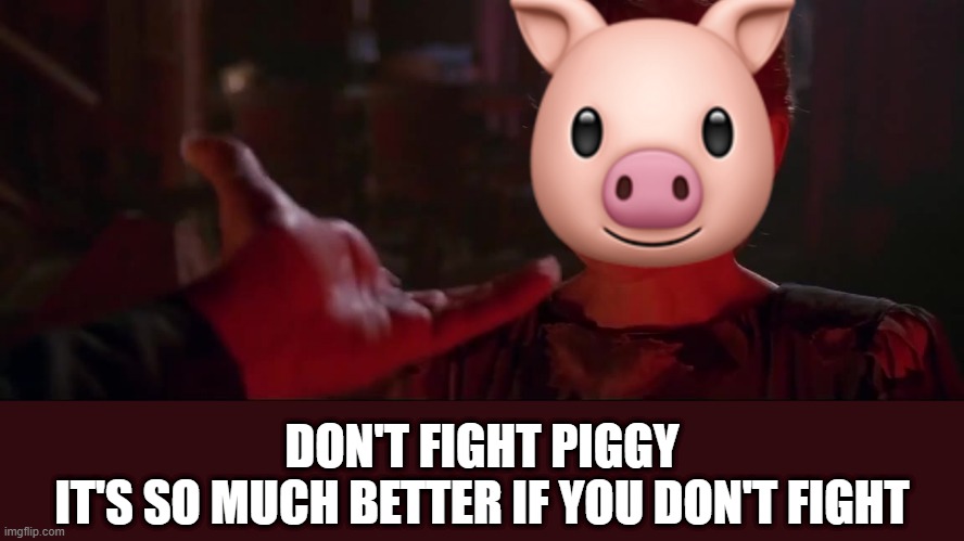 Lost Boys Findom | DON'T FIGHT PIGGY
IT'S SO MUCH BETTER IF YOU DON'T FIGHT | image tagged in memes | made w/ Imgflip meme maker