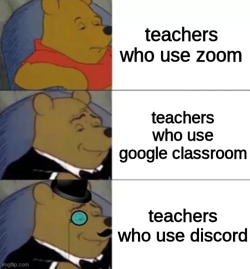 very true | teachers who use zoom; teachers who use google classroom; teachers who use discord | image tagged in fancy pooh | made w/ Imgflip meme maker