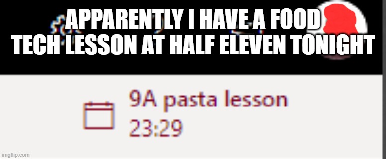 APPARENTLY I HAVE A FOOD TECH LESSON AT HALF ELEVEN TONIGHT | made w/ Imgflip meme maker