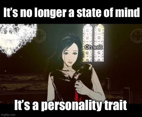 It’s no longer a state of mind It’s a personality trait Oh well | made w/ Imgflip meme maker