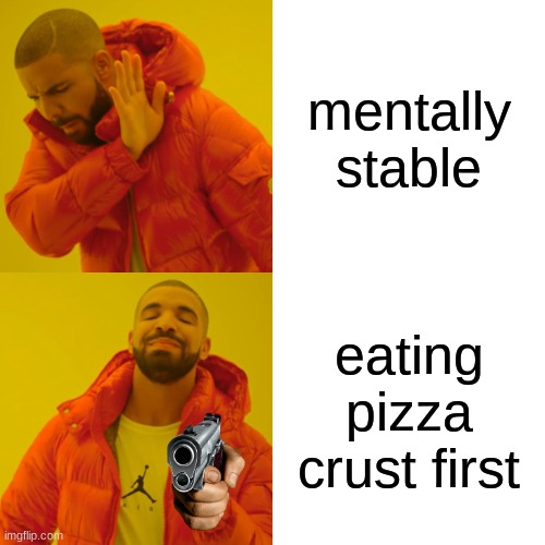 Tf.. | mentally stable; eating pizza crust first | image tagged in memes,drake hotline bling | made w/ Imgflip meme maker