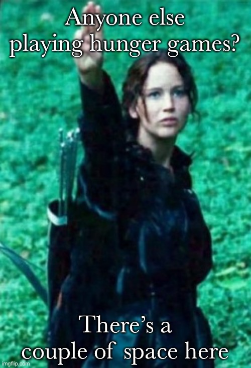 Hunger games | Anyone else playing hunger games? There’s a couple of space here | image tagged in hunger games | made w/ Imgflip meme maker