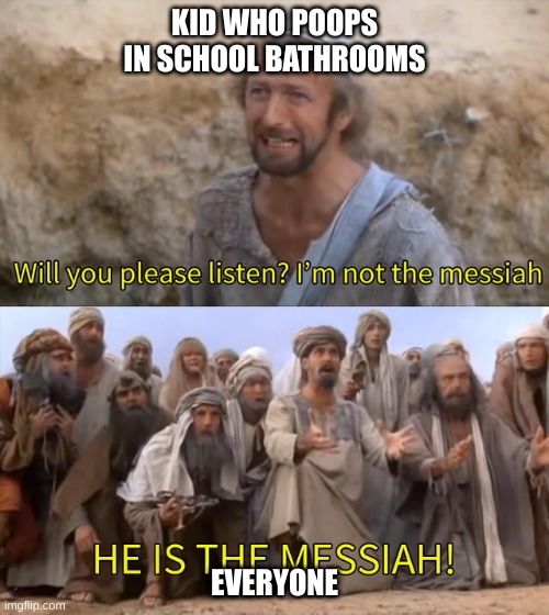 he is the messiah | KID WHO POOPS IN SCHOOL BATHROOMS; EVERYONE | image tagged in i''m not the messiah | made w/ Imgflip meme maker