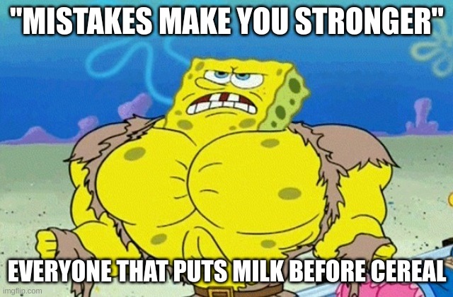 If you do this you are actually dogwater | "MISTAKES MAKE YOU STRONGER"; EVERYONE THAT PUTS MILK BEFORE CEREAL | image tagged in buff spongebob | made w/ Imgflip meme maker