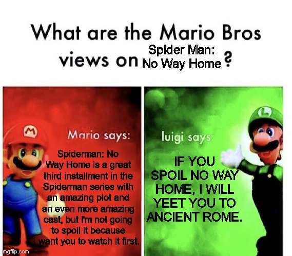 Mario Bros Views On Spiderman: No Way Home | Spider Man: No Way Home; IF YOU SPOIL NO WAY HOME, I WILL YEET YOU TO ANCIENT ROME. Spiderman: No Way Home is a great third installment in the Spiderman series with an amazing plot and an even more amazing cast, but I'm not going to spoil it because i want you to watch it first. | image tagged in mario bros views,luigi,2022,spiderman | made w/ Imgflip meme maker