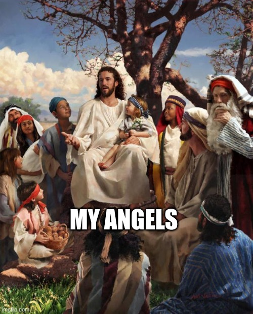 Story Time Jesus | MY ANGELS | image tagged in story time jesus | made w/ Imgflip meme maker