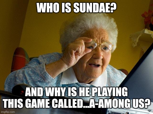 Don't tell me. I Know who he is | WHO IS SUNDAE? AND WHY IS HE PLAYING THIS GAME CALLED...A-AMONG US? | image tagged in grandma finds the internet,among us,ssundee | made w/ Imgflip meme maker