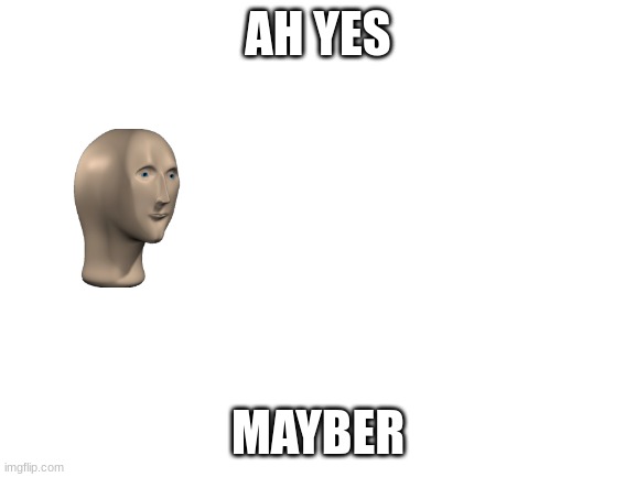 Blank White Template | AH YES MAYBER | image tagged in blank white template | made w/ Imgflip meme maker