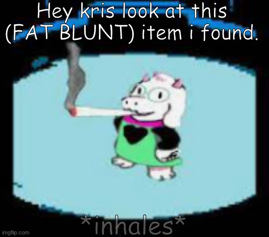 Ralsei: *COUGHS INTENSELY AND FREAKING DIES* | Hey kris look at this (FAT BLUNT) item i found. *inhales* | image tagged in blunt,lol so funny | made w/ Imgflip meme maker