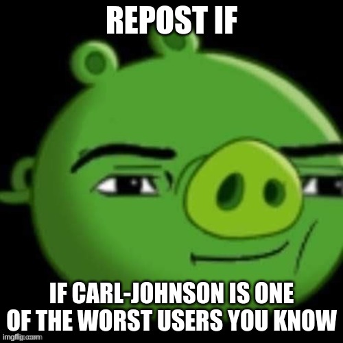 Bad Piggy | REPOST IF; IF CARL-JOHNSON IS ONE OF THE WORST USERS YOU KNOW | image tagged in bad piggy | made w/ Imgflip meme maker
