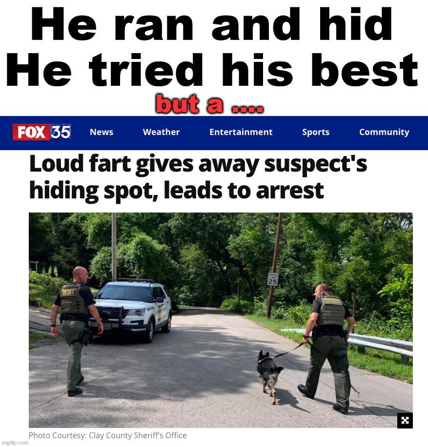 Take some beano when fleeing from the police. |  He ran and hid
He tried his best; but a .... | image tagged in farts,arrested,hiding,poetry | made w/ Imgflip meme maker