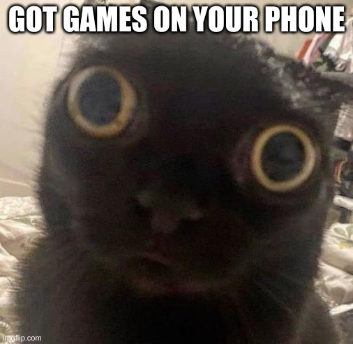 GOT GAMES ON YOUR PHONE | GOT GAMES ON YOUR PHONE | image tagged in games | made w/ Imgflip meme maker