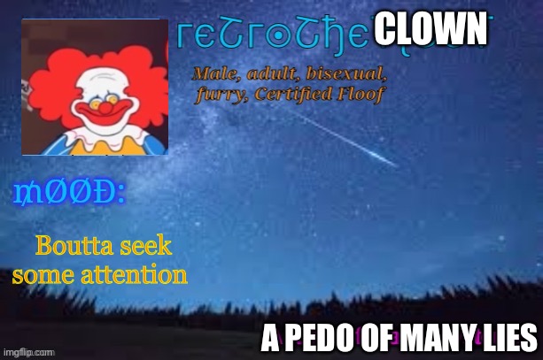 RetroTheFloof Official Announcement Template 2 | CLOWN; Boutta seek some attention; A PEDO OF MANY LIES | image tagged in retrothefloof official announcement template 2 | made w/ Imgflip meme maker