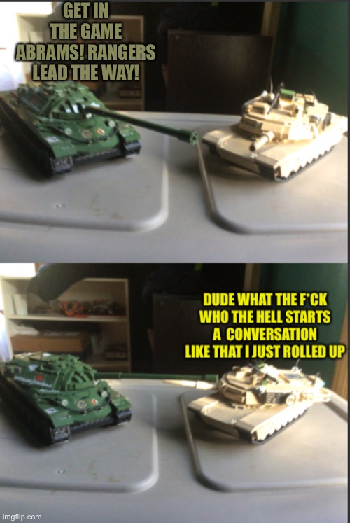 IS-7 and M1A2 Abrams conversation | GET IN THE GAME ABRAMS! RANGERS LEAD THE WAY! | image tagged in is-7 and m1a2 abrams conversation,rangers,lead,the force | made w/ Imgflip meme maker