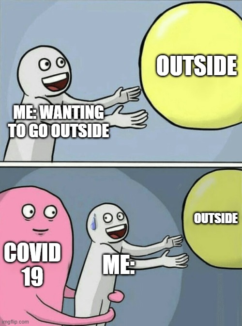 Running Away Balloon | OUTSIDE; ME: WANTING TO GO OUTSIDE; OUTSIDE; COVID 19; ME: | image tagged in memes,running away balloon | made w/ Imgflip meme maker