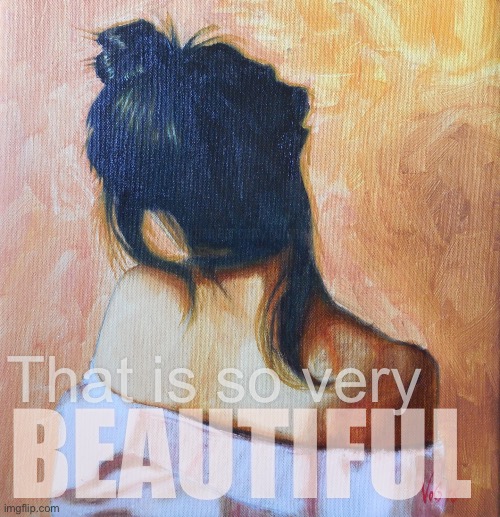 That is so very BEAUTIFUL | made w/ Imgflip meme maker