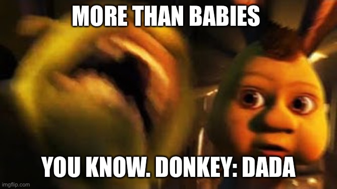 N I G H T M A R E | MORE THAN BABIES YOU KNOW. DONKEY: DADA | image tagged in n i g h t m a r e | made w/ Imgflip meme maker